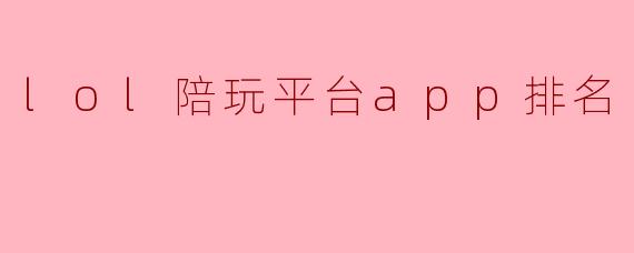 lol陪玩平台app排名