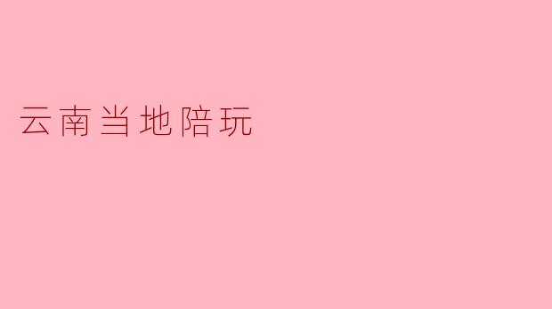 在云南哪里可以找到当地的陪玩服务?**