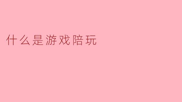 什么是游戏陪玩