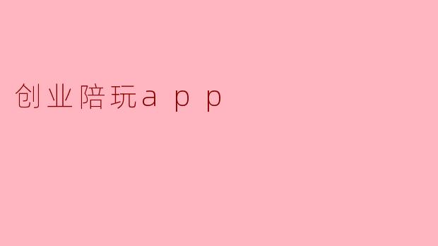 什么是创业陪玩App,它的主要功能和特点是什么?****