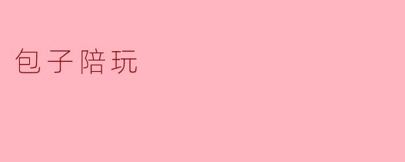 ### 包子陪玩:传统美食与现代娱乐的奇妙结合