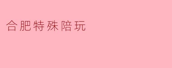 合肥特殊陪玩