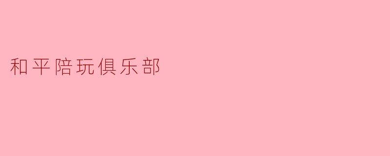 和平陪玩俱乐部