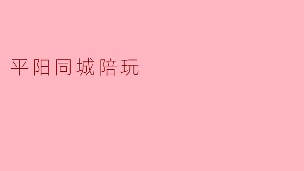 平阳同城陪玩服务有哪些特点,适合哪些人群?****