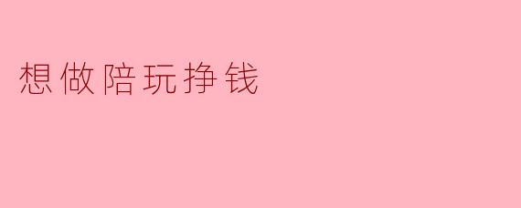 想做陪玩挣钱