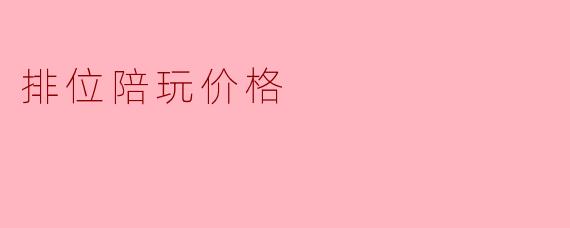 ### 排位陪玩价格的影响因素与市场现状