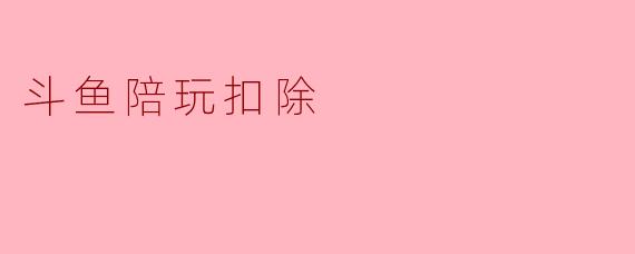 斗鱼陪玩扣除
