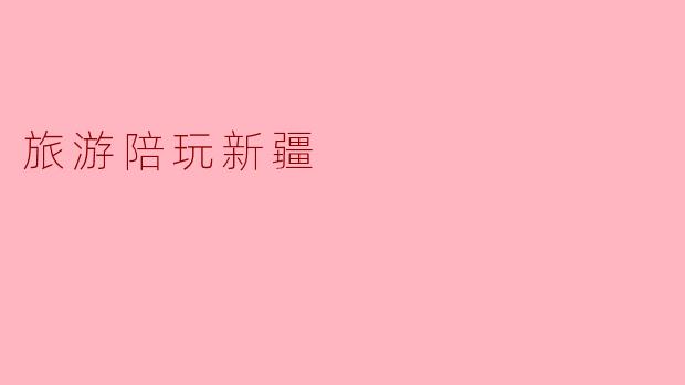 旅游陪玩新疆