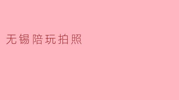 无锡的陪玩拍照服务具体是怎么收费的?****