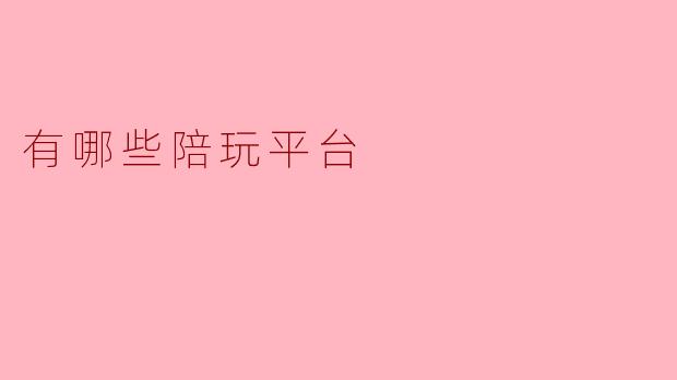 有哪些陪玩平台可以推荐?****