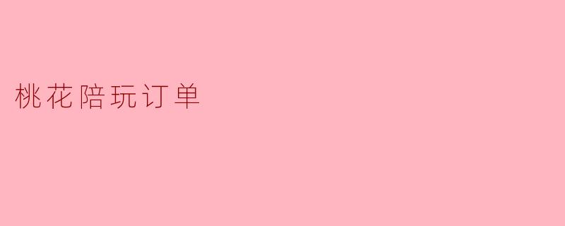 ### 桃花陪玩订单:一种新兴的互动娱乐方式