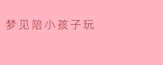 梦见陪小孩子玩
