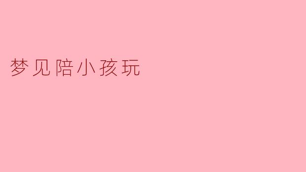 ** 最近我梦见自己在公园里陪一个小孩玩,这个梦有什么特别的寓意吗?**