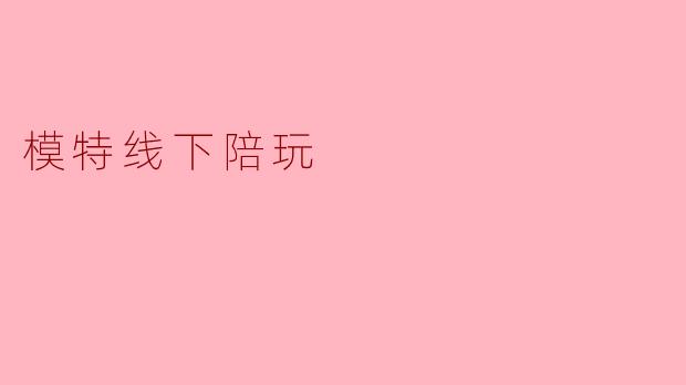 模特线下陪玩