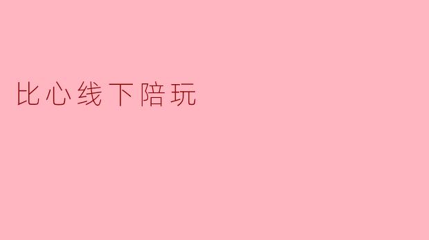 比心线下陪玩