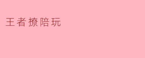 王者撩陪玩有什么特别之处？  