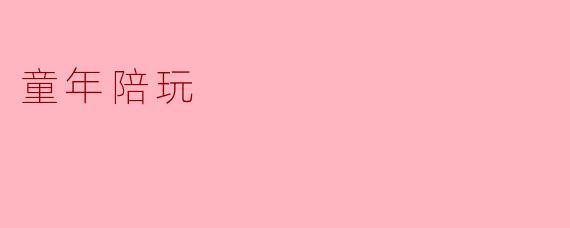 ### 童年陪玩:珍贵的友谊与回忆