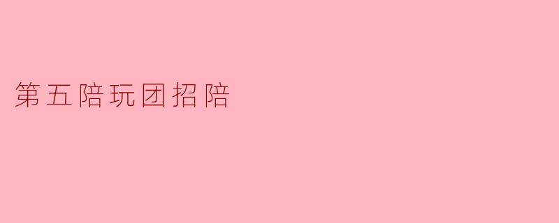 第五陪玩团招陪