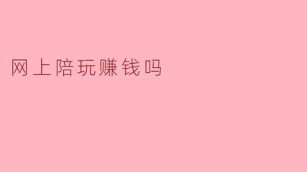 网上陪玩赚钱吗