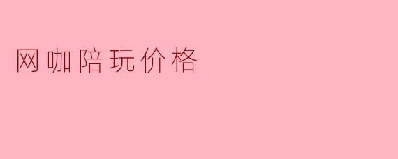 网咖陪玩价格