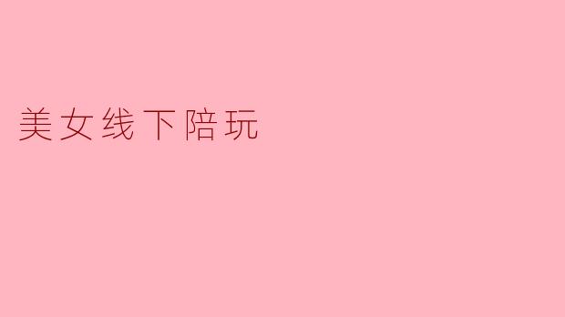 美女线下陪玩