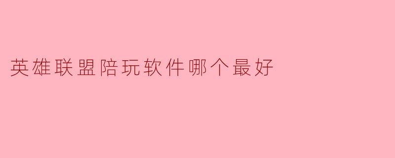 选择最优“英雄联盟”陪玩软件,提升你的游戏体验