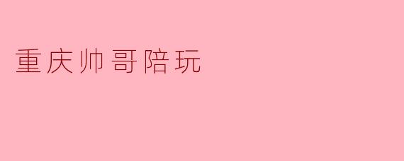 重庆帅哥陪玩