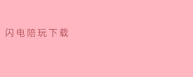 闪电陪玩下载有什么特色和优点?