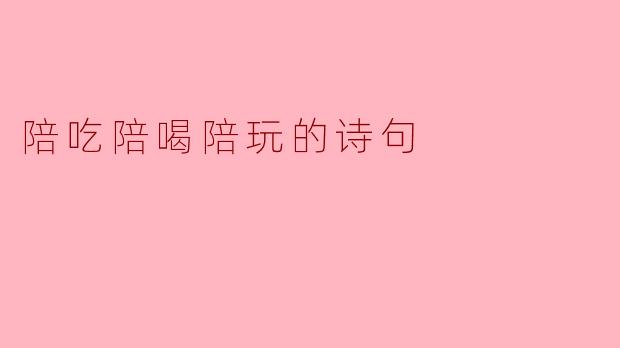 陪吃陪喝陪玩的诗句