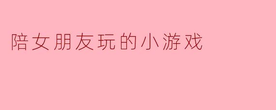 陪女朋友玩的小游戏