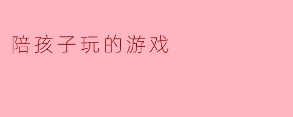 陪孩子玩的游戏