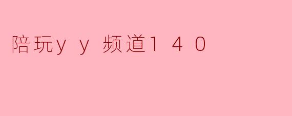 ### 探索YY频道140:陪玩新体验