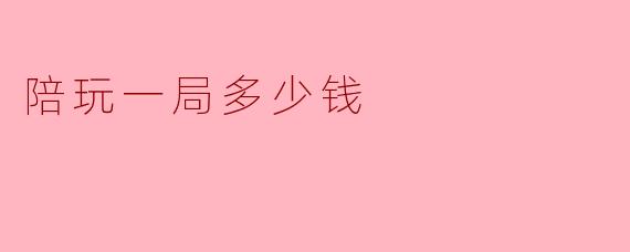 ### 陪玩一局多少钱?