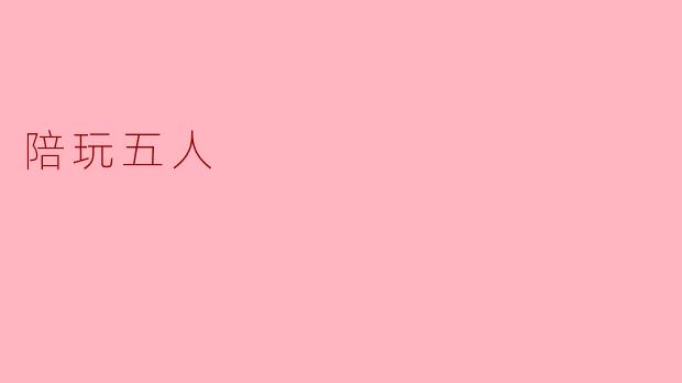 五人陪玩:联手打造无与伦比的游戏体验