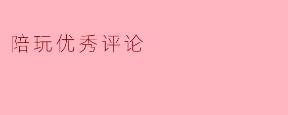 陪玩优秀评论
