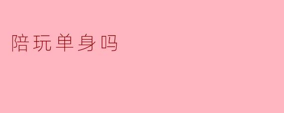 陪玩单身吗