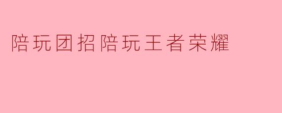 陪玩团招陪玩王者荣耀