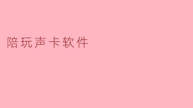 ### 陪玩声卡软件:提升游戏体验的新利器