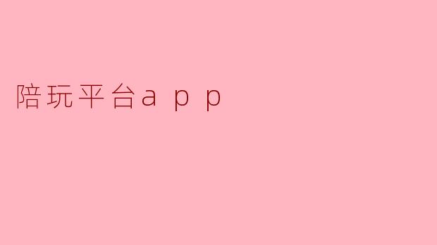 陪玩平台APP的主要功能是什么?**