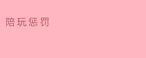 ### 陪玩惩罚:游戏中的规则与道德