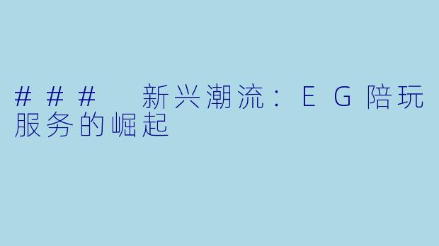 ### 新兴潮流：EG陪玩服务的崛起