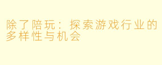 除了陪玩:探索游戏行业的多样性与机会