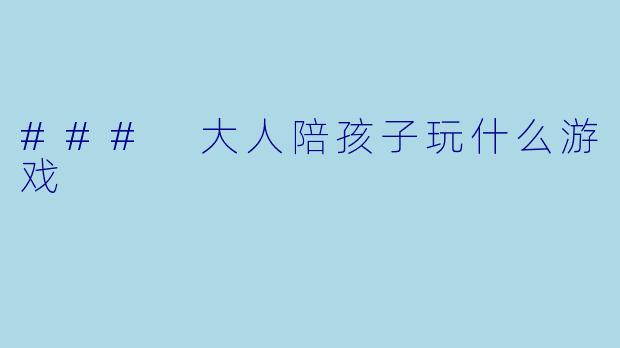 ### 大人陪孩子玩什么游戏