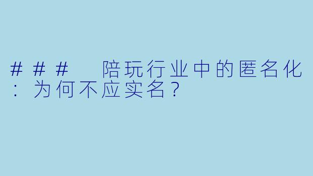 ### 陪玩行业中的匿名化:为何不应实名?