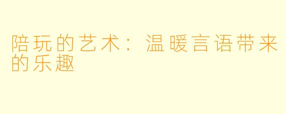 陪玩的艺术:温暖言语带来的乐趣