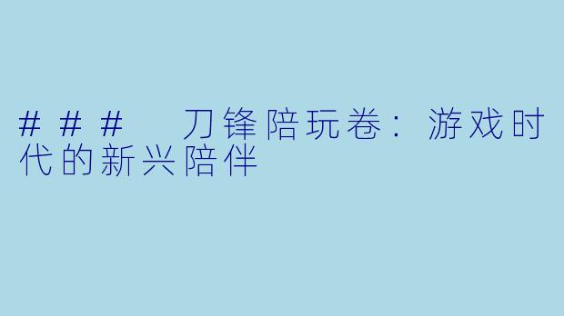 ### 刀锋陪玩卷：游戏时代的新兴陪伴