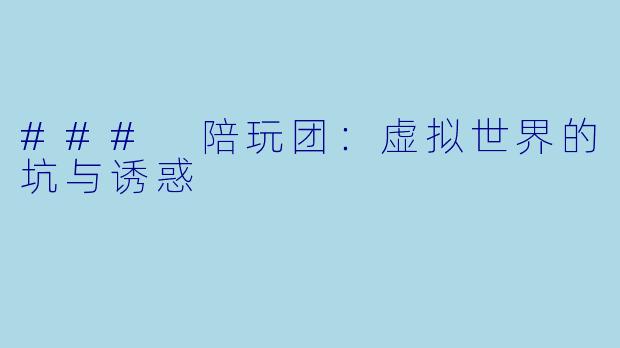### 陪玩团：虚拟世界的坑与诱惑