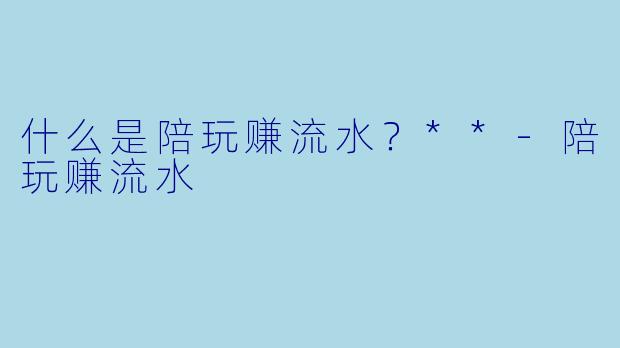 什么是陪玩赚流水？**