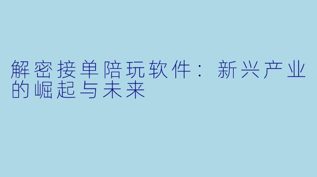 解密接单陪玩软件：新兴产业的崛起与未来