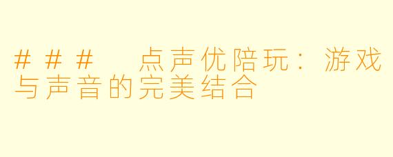 ### 点声优陪玩：游戏与声音的完美结合